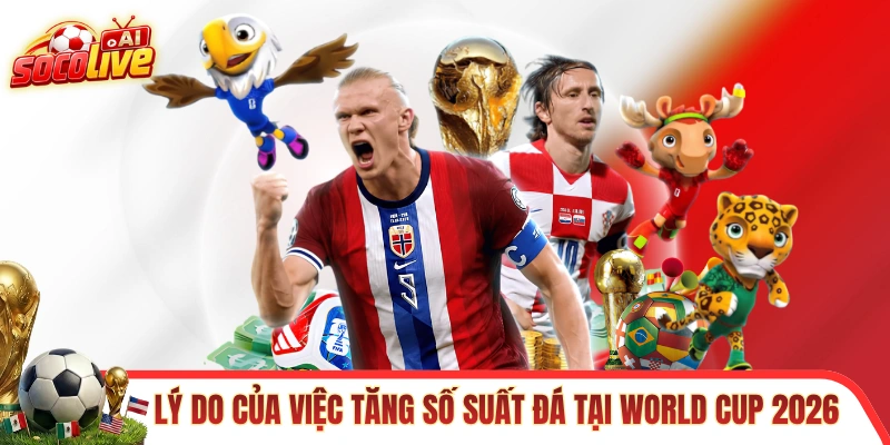 Lý do đằng sau việc tăng số suất đá tại World Cup 2026
